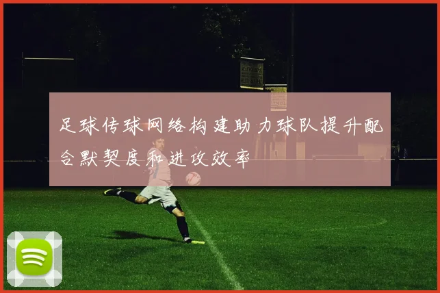 足球传球网络构建助力球队提升配合默契度和进攻效率