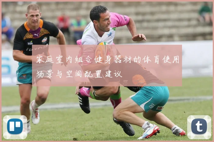 家庭室内组合健身器材的体育使用场景与空间配置建议