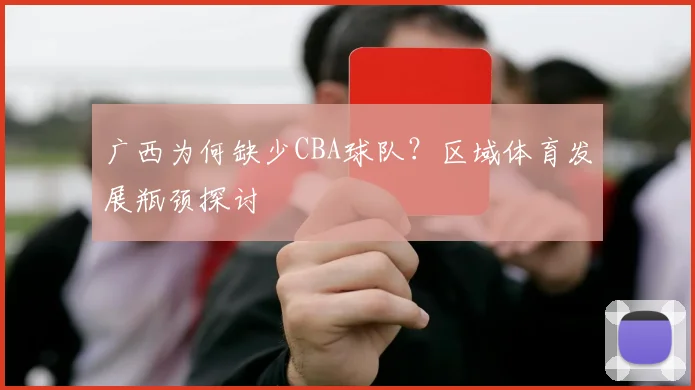 广西为何缺少CBA球队？区域体育发展瓶颈探讨