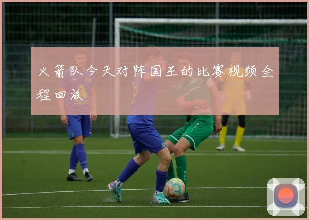 火箭队今天对阵国王的比赛视频全程回放