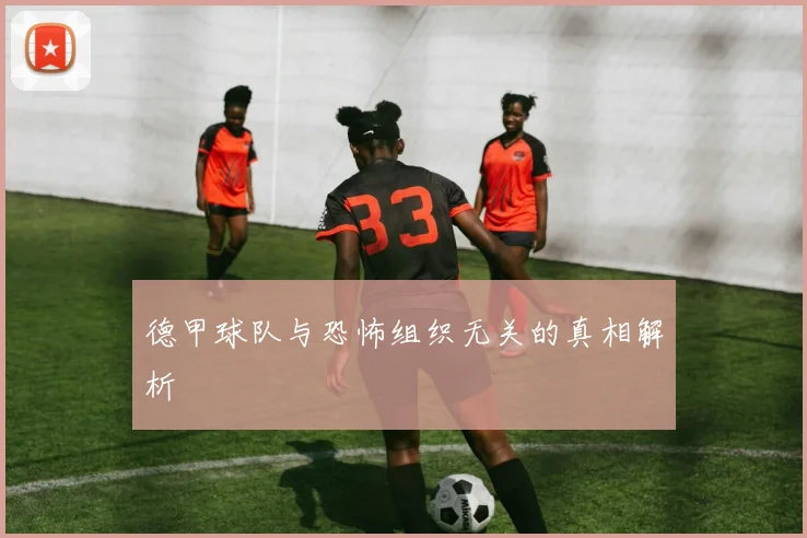 德甲球队与恐怖组织无关的真相解析