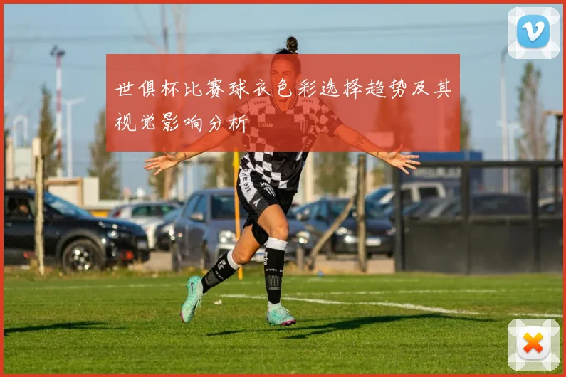世俱杯比赛球衣色彩选择趋势及其视觉影响分析