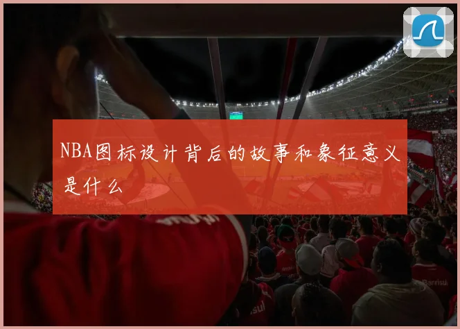 NBA图标设计背后的故事和象征意义是什么