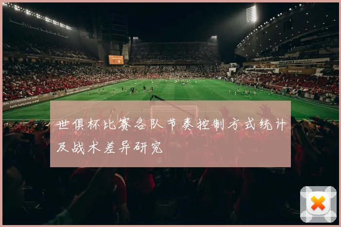 世俱杯比赛各队节奏控制方式统计及战术差异研究
