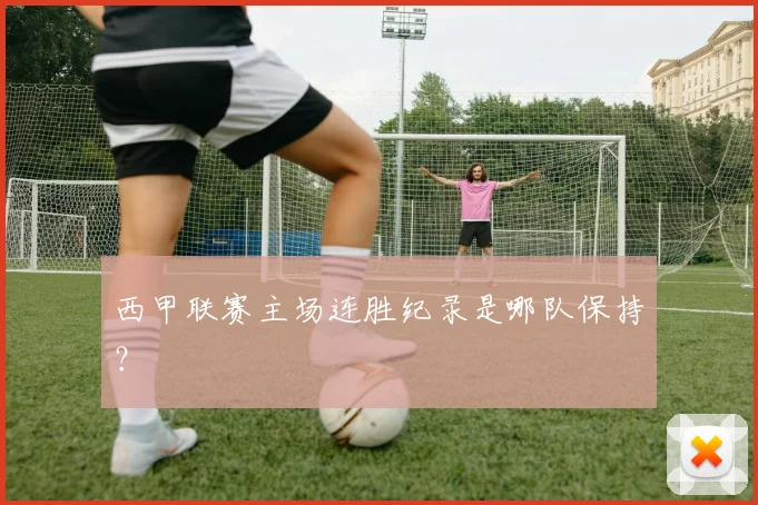西甲联赛主场连胜纪录是哪队保持？