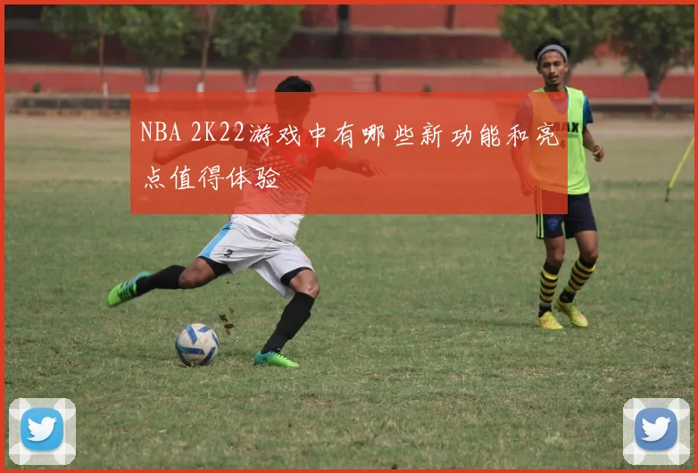 NBA 2K22游戏中有哪些新功能和亮点值得体验