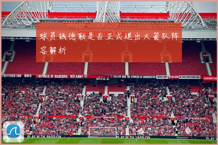 球员钱德勒是否正式退出火箭队阵容解析